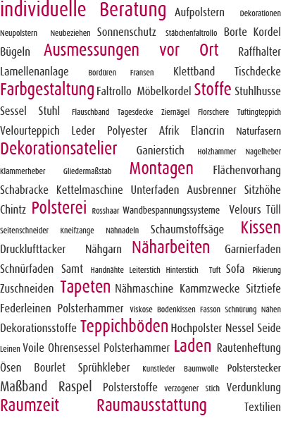 individuelle Beratung, Ausmessung vor Ort, Farbgestaltung, Stoffe, Dekorationsatelier, Montagen, Polsterei, Kissen, Näharbeiten, Tapeten, Teppichböden, Laden, Raumzeit Raumausstattung